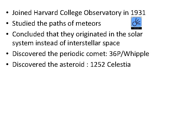  • Joined Harvard College Observatory in 1931 • Studied the paths of meteors