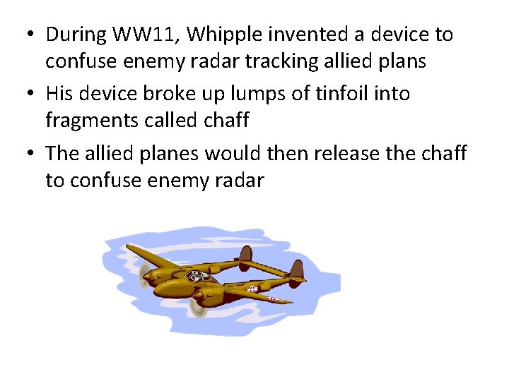  • During WW 11, Whipple invented a device to confuse enemy radar tracking