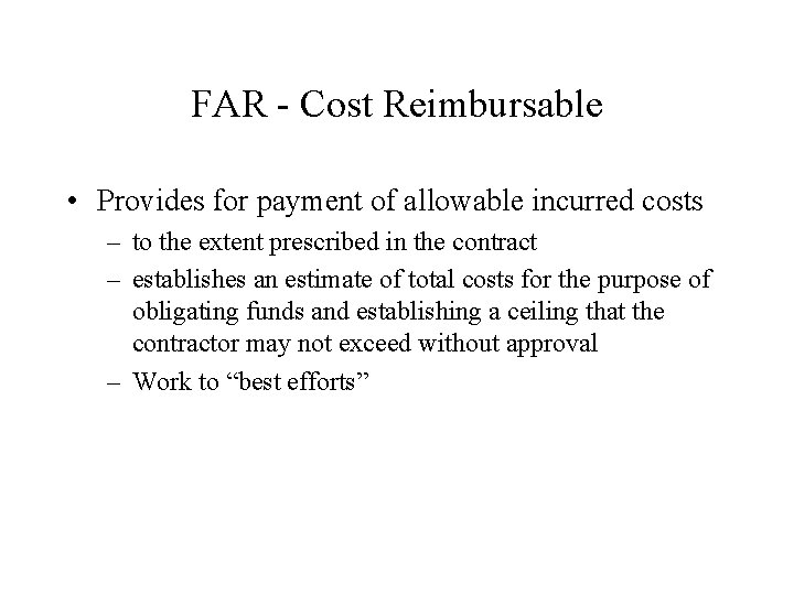 FAR - Cost Reimbursable • Provides for payment of allowable incurred costs – to