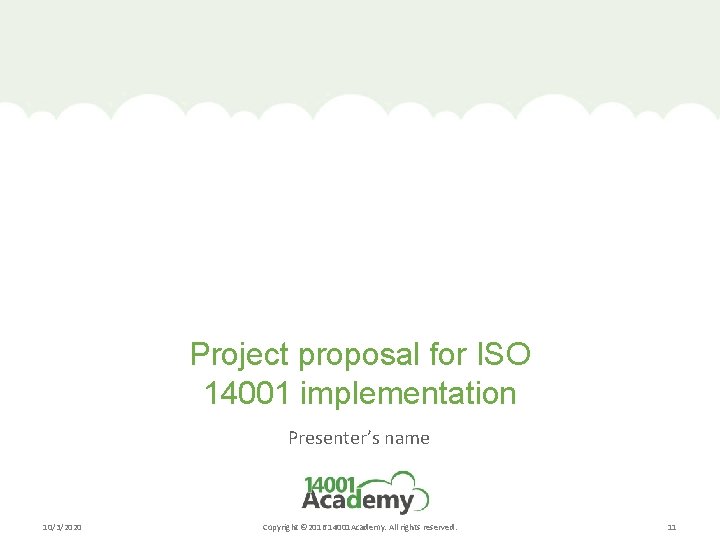 Project proposal for ISO 14001 implementation Presenter’s name 10/3/2020 Copyright © 2016 14001 Academy.