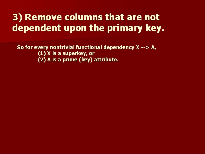 3) Remove columns that are not dependent upon the primary key. So for every
