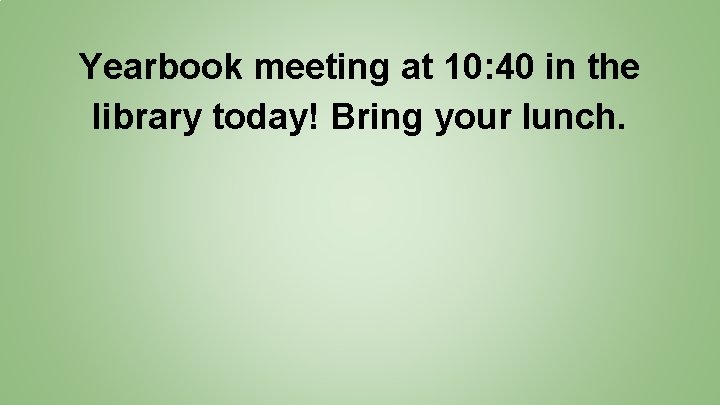 Yearbook meeting at 10: 40 in the library today! Bring your lunch. 