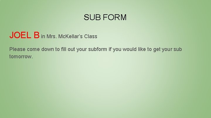 SUB FORM JOEL B in Mrs. Mc. Kellar’s Class Please come down to fill