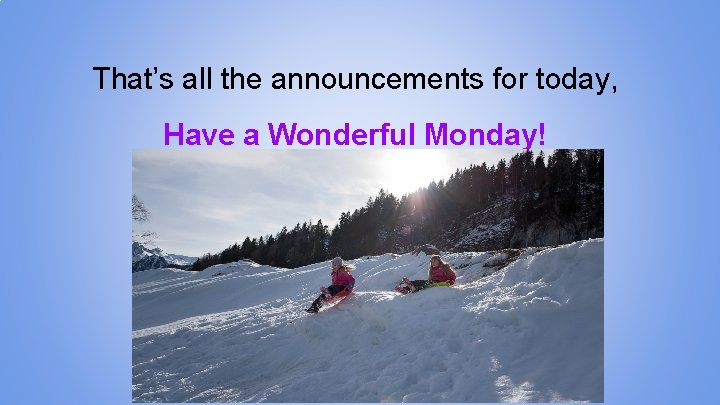 That’s all the announcements for today, Have a Wonderful Monday! 