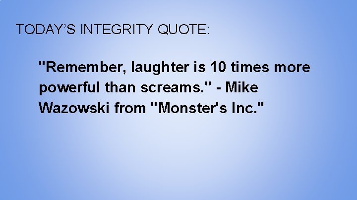 TODAY’S INTEGRITY QUOTE: "Remember, laughter is 10 times more powerful than screams. " -