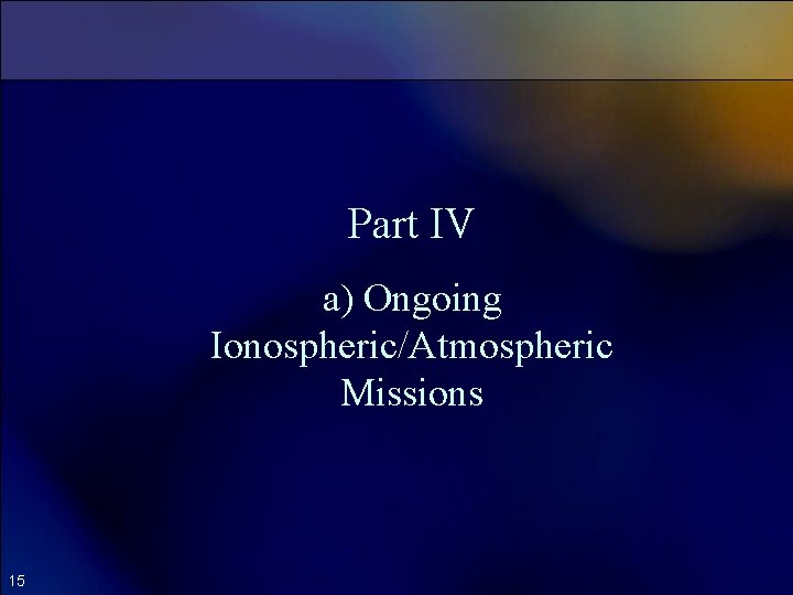 Part IV a) Ongoing Ionospheric/Atmospheric Missions 15 
