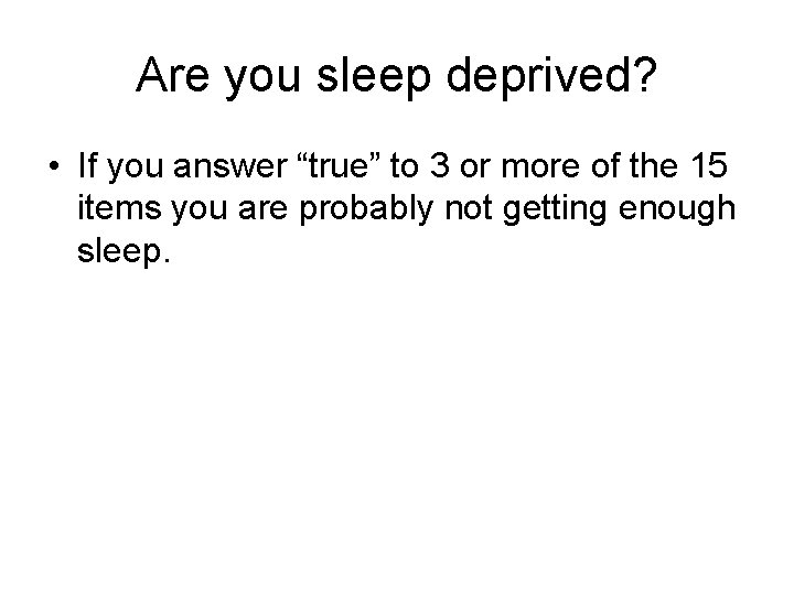 Are you sleep deprived? • If you answer “true” to 3 or more of