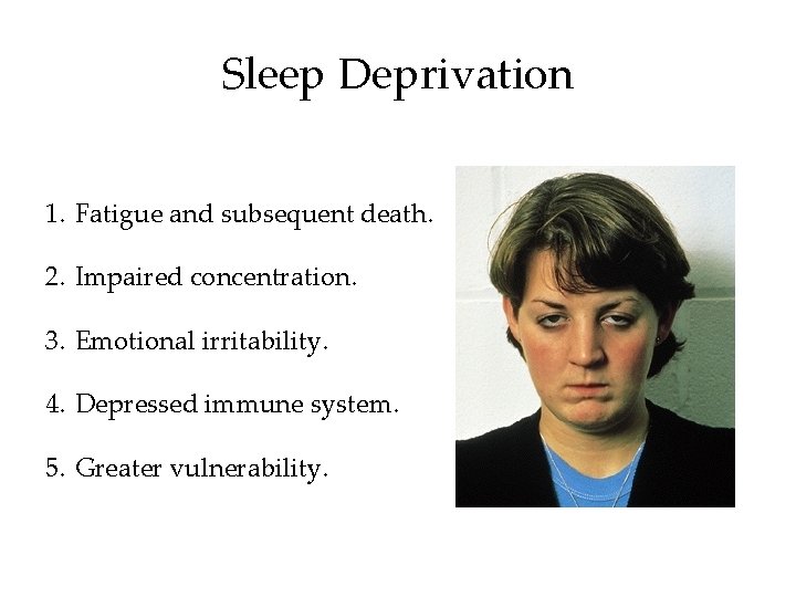 Sleep Deprivation 1. Fatigue and subsequent death. 2. Impaired concentration. 3. Emotional irritability. 4.