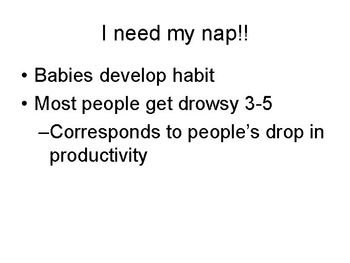 I need my nap!! • Babies develop habit • Most people get drowsy 3