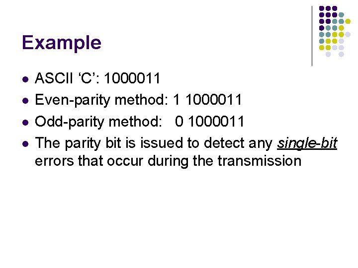 Example l l ASCII ‘C’: 1000011 Even-parity method: 1 1000011 Odd-parity method: 0 1000011 Example l l ASCII ‘C’: 1000011 Even-parity method: 1 1000011 Odd-parity method: 0 1000011