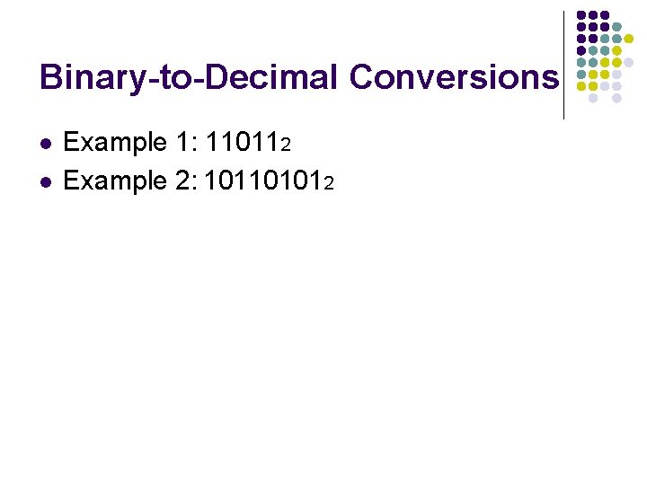 Binary-to-Decimal Conversions l l Example 1: 110112 Example 2: 101101012 Binary-to-Decimal Conversions l l Example 1: 110112 Example 2: 101101012