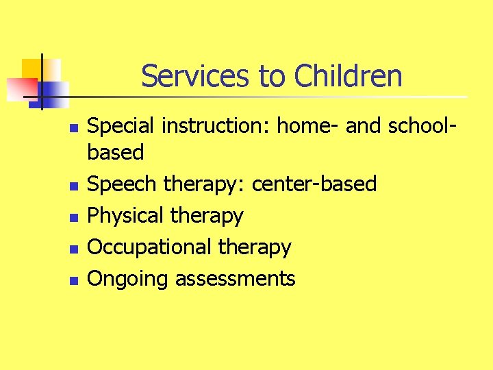 Services to Children n n Special instruction: home- and schoolbased Speech therapy: center-based Physical