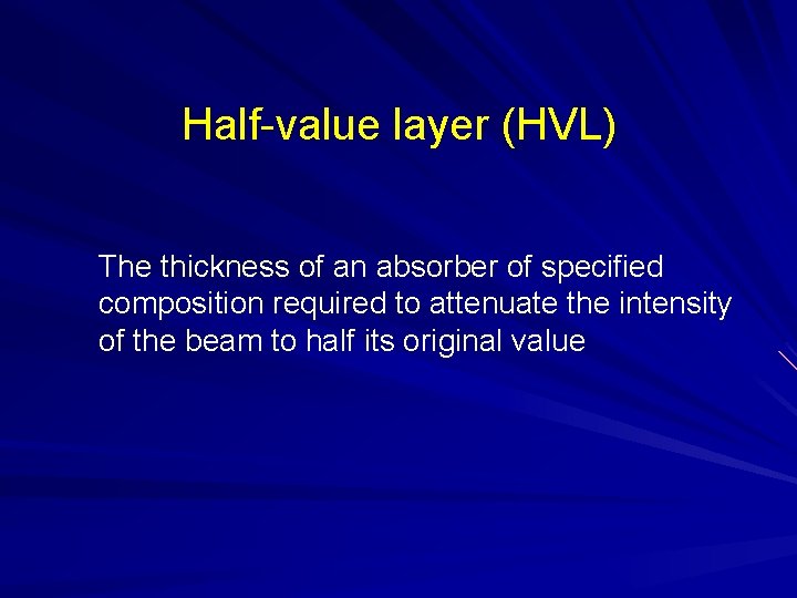 Half-value layer (HVL) The thickness of an absorber of specified composition required to attenuate