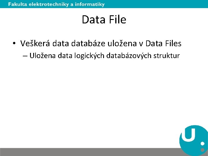 Data File • Veškerá databáze uložena v Data Files – Uložena data logických databázových