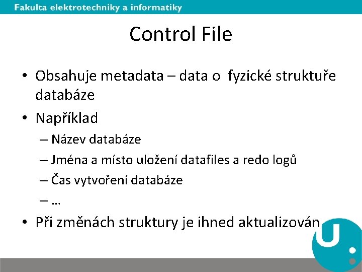 Control File • Obsahuje metadata – data o fyzické struktuře databáze • Například –