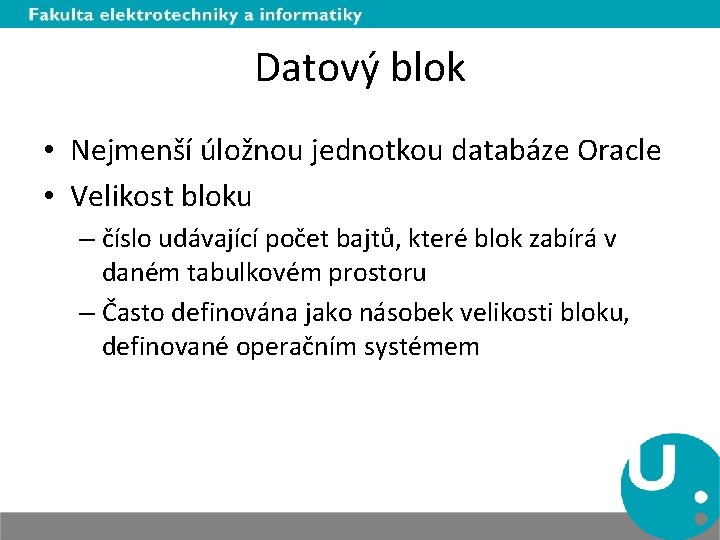 Datový blok • Nejmenší úložnou jednotkou databáze Oracle • Velikost bloku – číslo udávající