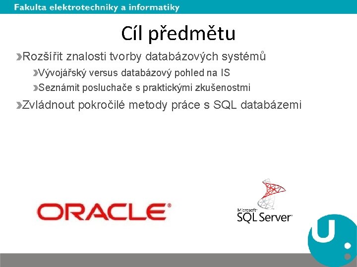 Cíl předmětu Rozšířit znalosti tvorby databázových systémů Vývojářský versus databázový pohled na IS Seznámit