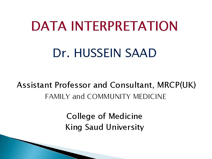 DATA INTERPRETATION Dr. HUSSEIN SAAD Assistant Professor and Consultant, MRCP(UK) FAMILY and COMMUNITY MEDICINE