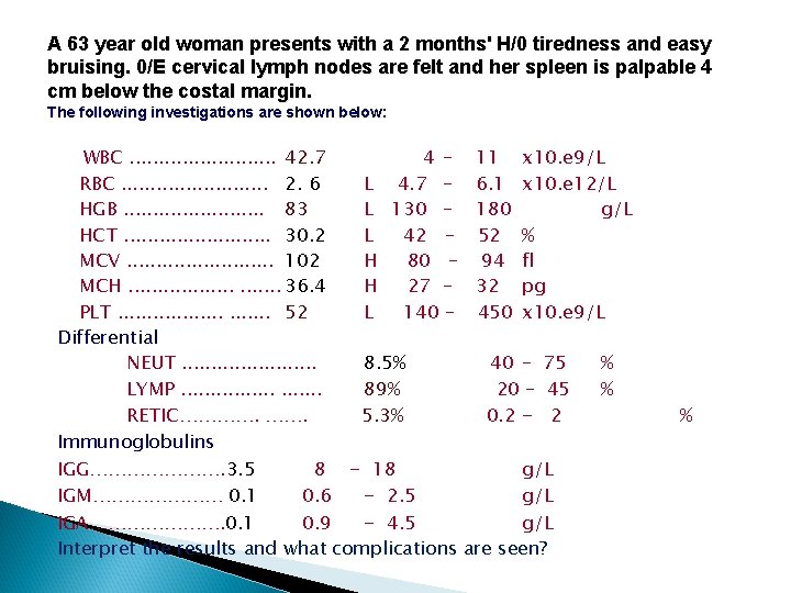 A 63 year old woman presents with a 2 months' H/0 tiredness and easy