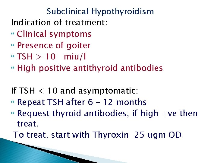 Subclinical Hypothyroidism Indication of treatment: Clinical symptoms Presence of goiter TSH > 10 miu/l