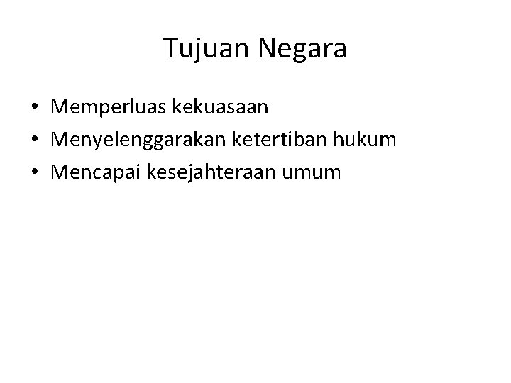 Tujuan Negara • Memperluas kekuasaan • Menyelenggarakan ketertiban hukum • Mencapai kesejahteraan umum 