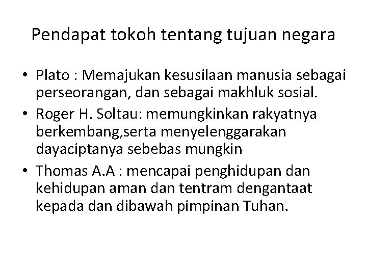 Pendapat tokoh tentang tujuan negara • Plato : Memajukan kesusilaan manusia sebagai perseorangan, dan