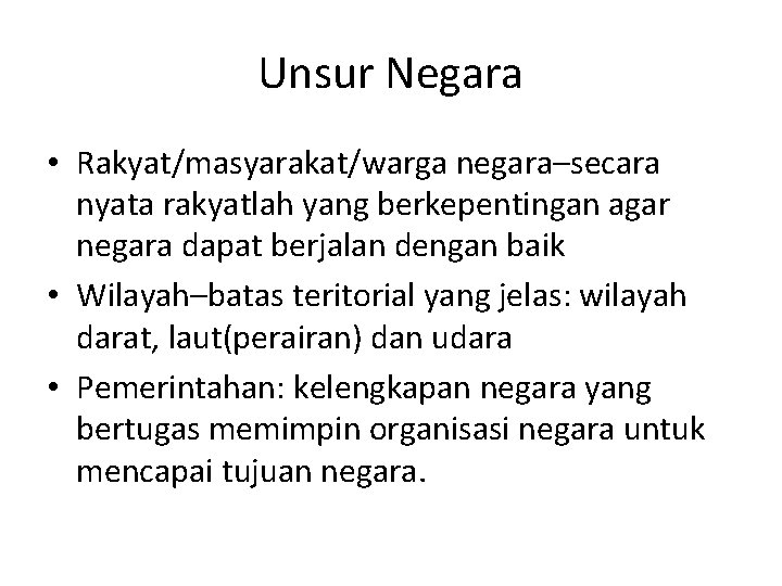 Unsur Negara • Rakyat/masyarakat/warga negara–secara nyata rakyatlah yang berkepentingan agar negara dapat berjalan dengan