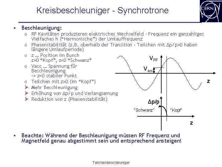 Kreisbeschleuniger - Synchrotrone • Beschleunigung: o RF Kavitäten produzieren elektrisches Wechselfeld – Frequenz ein