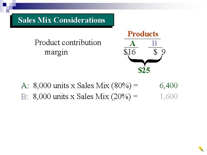 Sales Mix Considerations Product contribution margin Products A B $16 $ 9 $25 A:
