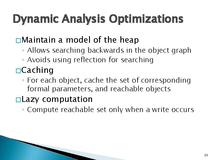 Dynamic Analysis Optimizations � Maintain a model of the heap ◦ Allows searching backwards