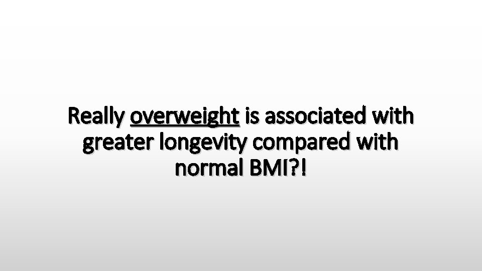 Really overweight is associated with greater longevity compared with normal BMI? ! 