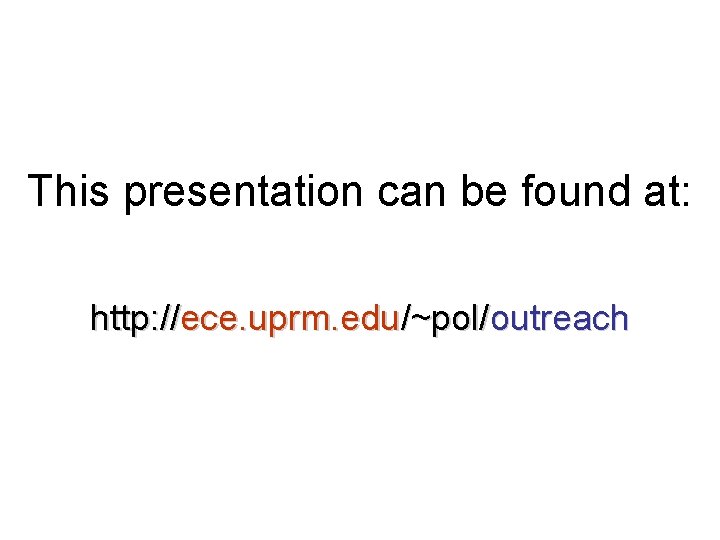 This presentation can be found at: http: //ece. uprm. edu/~pol/outreach 