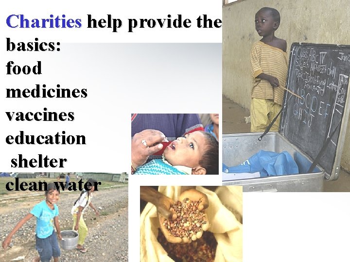 Charities help provide the basics: food medicines vaccines education shelter clean water 