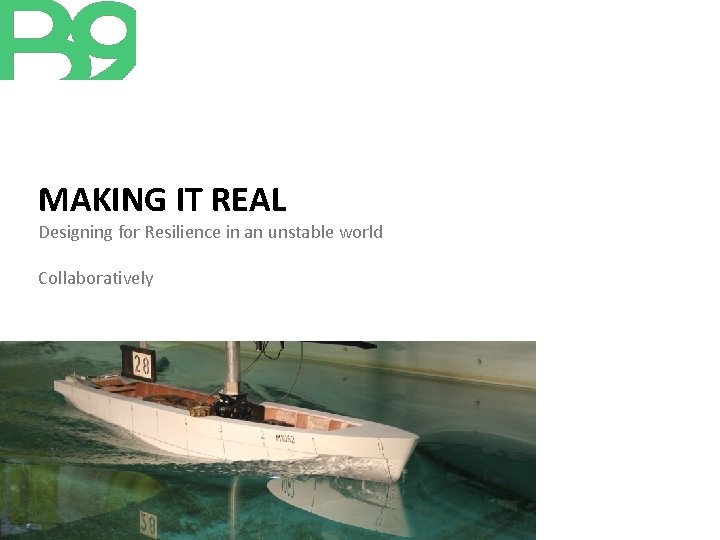 MAKING IT REAL Designing for Resilience in an unstable world Collaboratively 