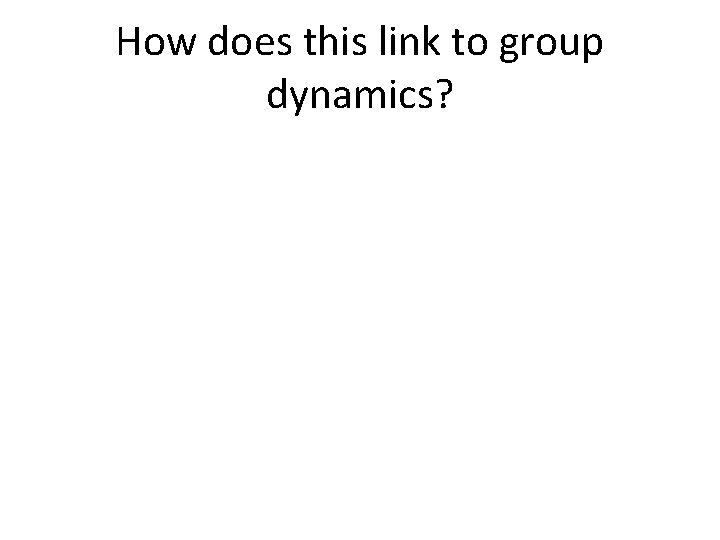 How does this link to group dynamics? 