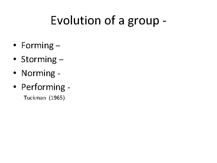 Evolution of a group • • Forming – Storming – Norming Performing Tuckman (1965)