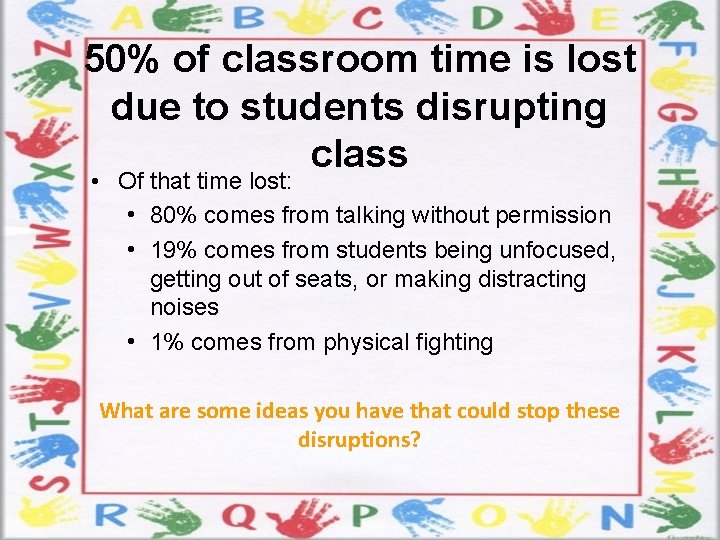 50% of classroom time is lost due to students disrupting class • Of that