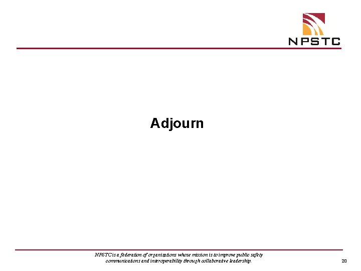 Adjourn NPSTC is a federation of organizations whose mission is to improve public safety