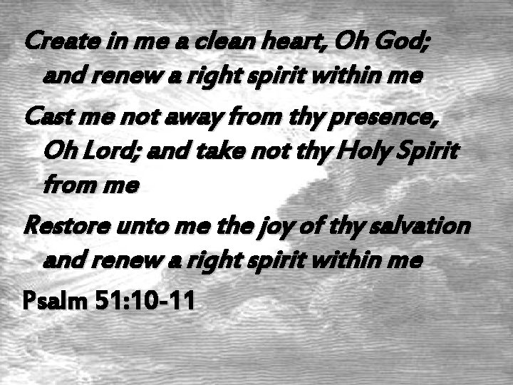 Create in me a clean heart, Oh God; and renew a right spirit within