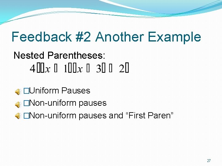 Feedback #2 Another Example Nested Parentheses: �Uniform Pauses �Non-uniform pauses and “First Paren” 27