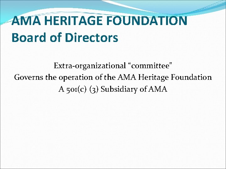 AMA HERITAGE FOUNDATION Board of Directors Extra-organizational “committee” Governs the operation of the AMA