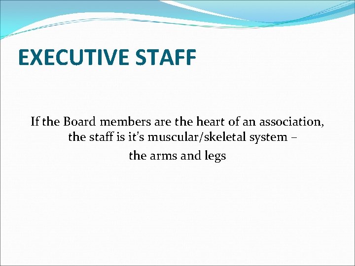 EXECUTIVE STAFF If the Board members are the heart of an association, the staff