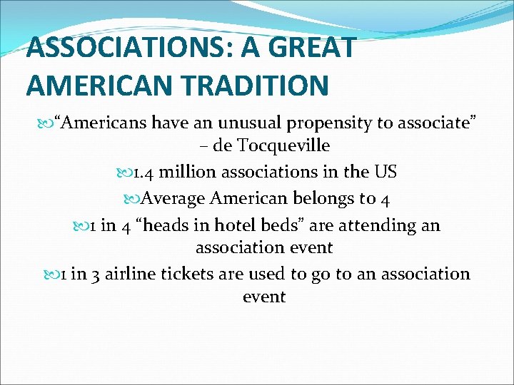 ASSOCIATIONS: A GREAT AMERICAN TRADITION “Americans have an unusual propensity to associate” – de