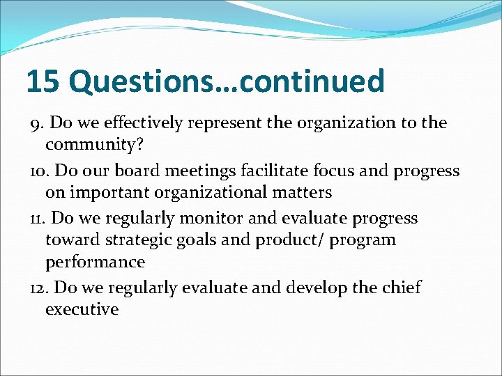 15 Questions…continued 9. Do we effectively represent the organization to the community? 10. Do