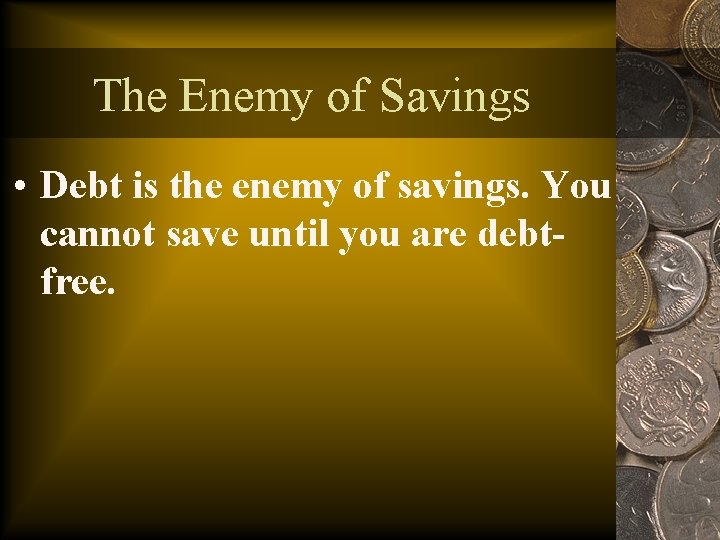 The Enemy of Savings • Debt is the enemy of savings. You cannot save