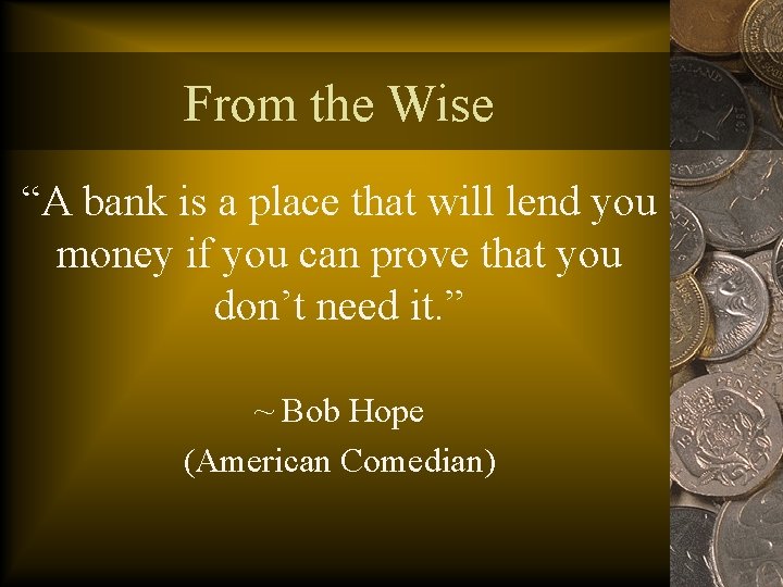 From the Wise “A bank is a place that will lend you money if