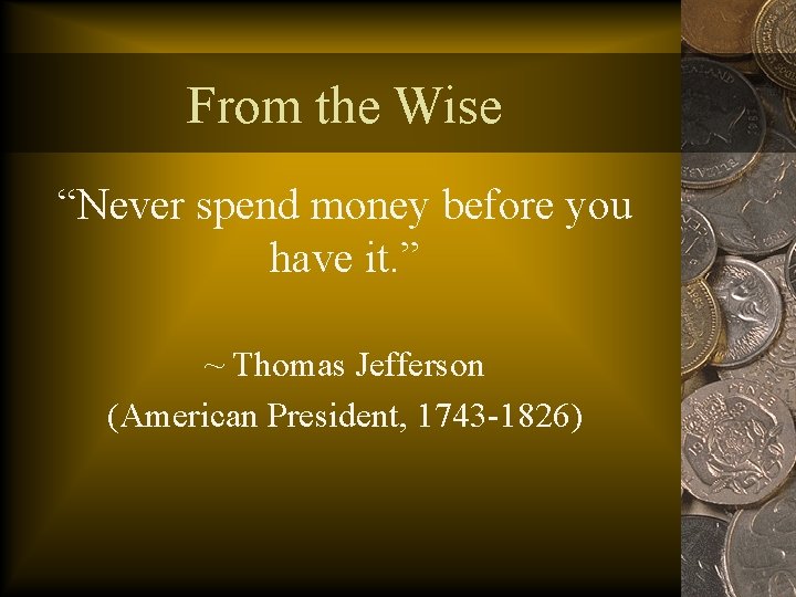 From the Wise “Never spend money before you have it. ” ~ Thomas Jefferson