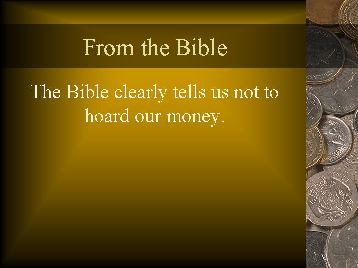 From the Bible The Bible clearly tells us not to hoard our money. 