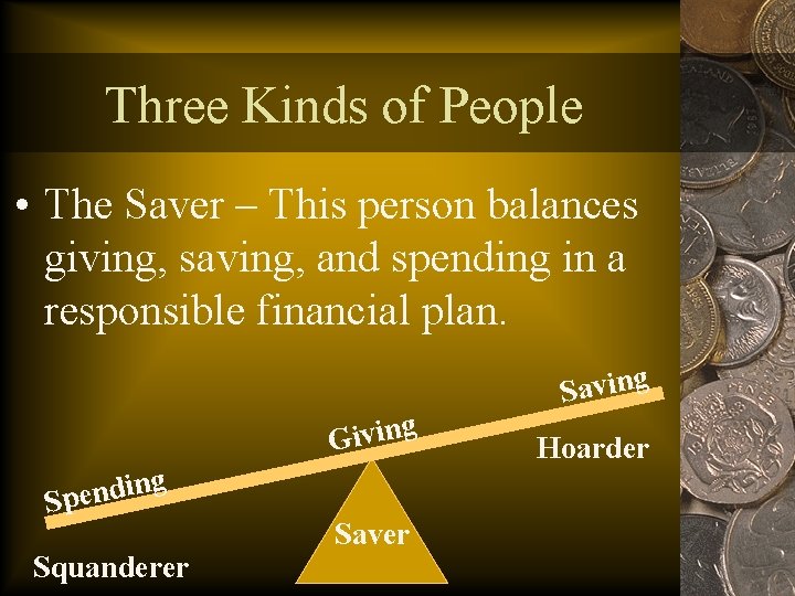 Three Kinds of People • The Saver – This person balances giving, saving, and