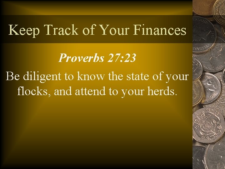 Keep Track of Your Finances Proverbs 27: 23 Be diligent to know the state